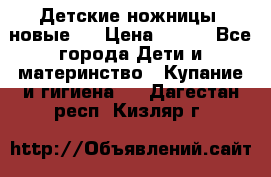 Детские ножницы (новые). › Цена ­ 150 - Все города Дети и материнство » Купание и гигиена   . Дагестан респ.,Кизляр г.